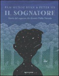 Il sognatore. Storia del ragazzo che diventò Pablo Neruda. Ediz. illustrata - Pam Muñoz Ryan,Peter Sís - copertina