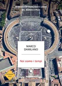 Libro Noi siamo i tempi. La Chiesa di Francesco e Leone nel mondo a pezzi Marco Damilano