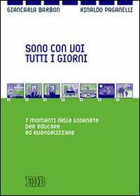 Sono con voi tutti i giorni. 7 momenti della giornata per educare ed evangelizzare - Rinaldo Paganelli,Giancarla Barbon - copertina