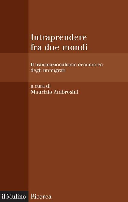 Intraprendere fra due mondi. Il transnazionalismo economico degli immigrati - Maurizio Ambrosini - ebook