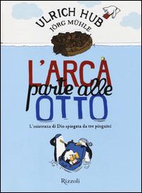 L'arca parte alle otto. L'esistenza di Dio spiegata da tre pinguini - Ulrich Hub,Jörg Mühle - copertina