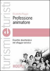 Professione animatore. Divertire divertendosi nel villaggio turistico - Elisabetta Reggio - copertina