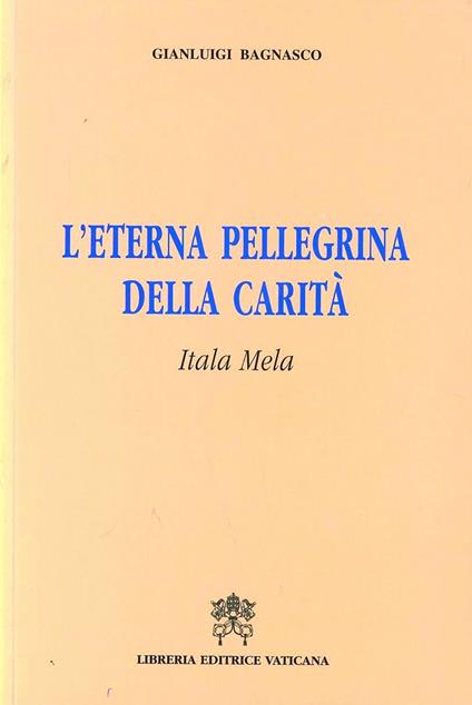 L'eterna pellegrina della carità. Itala Mela - Gianluigi Bagnasco - copertina