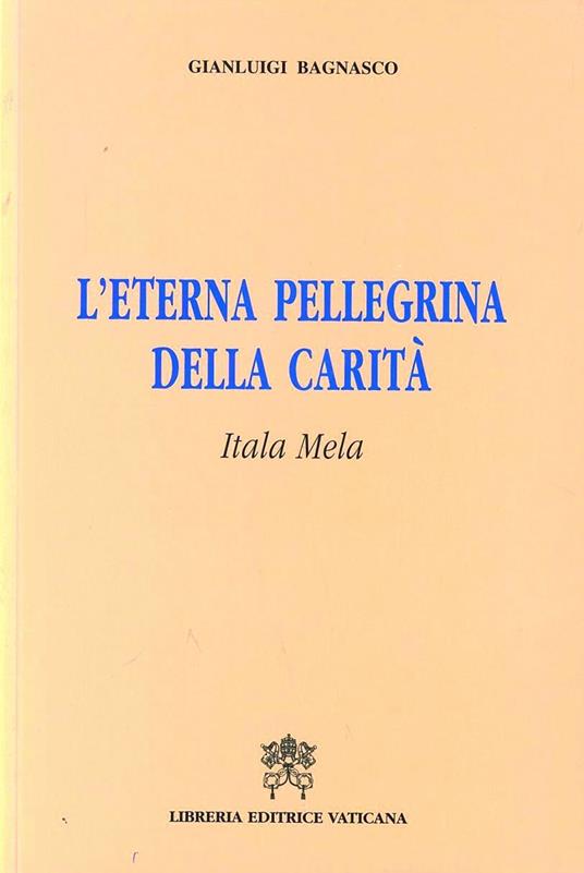 L'eterna pellegrina della carità. Itala Mela - Gianluigi Bagnasco - copertina