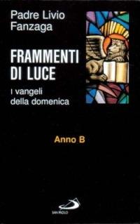 Frammenti di luce. I vangeli della domenica. Anno B - Livio Fanzaga - copertina