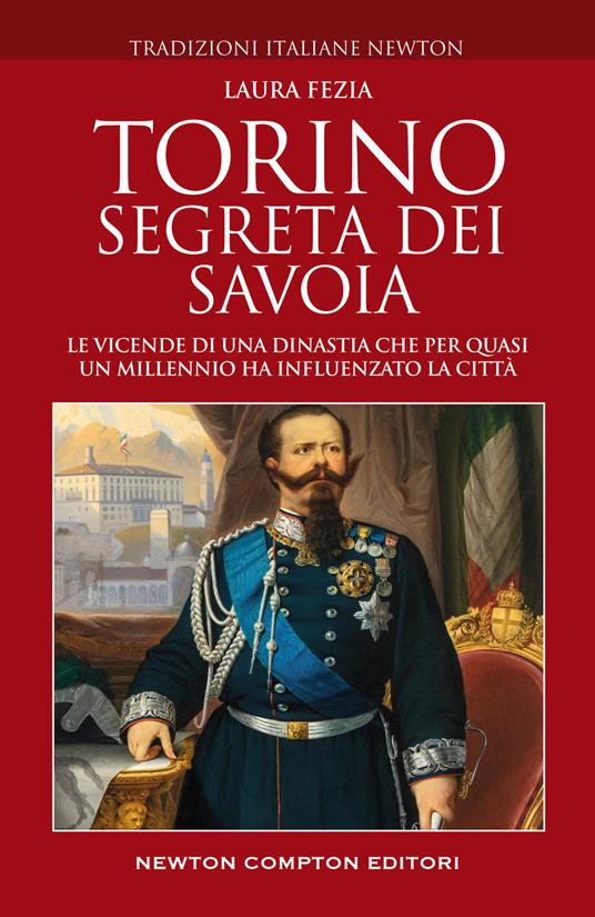 Torino segreta dei Savoia. Le vicende di una dinastia che per quasi un millennio ha influenzato la città - Laura Fezia - copertina