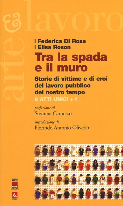 Tra la spada e il muro. Storie di vittime e di eroi del lavoro pubblico del nostro tempo. 8 atti unici + 1 - Federica Di Rosa,Elisa Roson - copertina