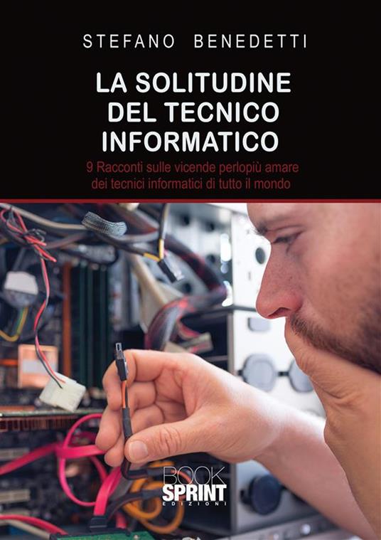 La solitudine del tecnico informatico. 9 racconti sulle vicende perlopiù amare dei tecnici informatici di tutto il mondo - Stefano Benedetti - ebook