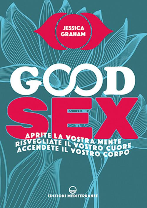 Good sex. Aprite la vostra mente, risvegliate il vostro cuore, accendete il vostro corpo - Jessica Graham - copertina