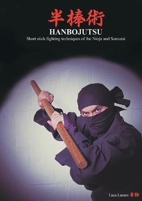 Hanbojutsu. Short stick fighting techniques of the ninja and samurai - Luca Lanaro - copertina