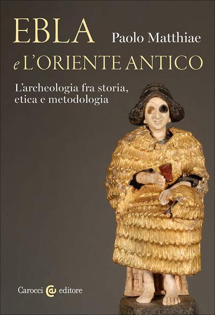 Ebla e l'Oriente antico. L'archeologia fra storia, etica e metodologia - Paolo Matthiae - copertina