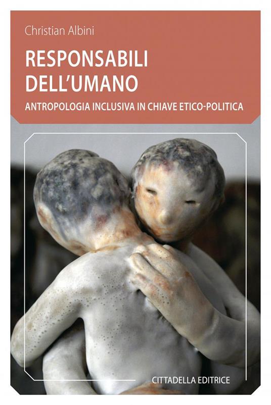 Responsabili dell'umano. Antropologia inclusiva in chiave etico-politica - Christian Albini - copertina