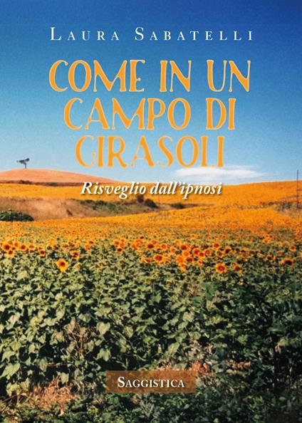 Come in un campo di girasoli. Risveglio dall'ipnosi - Laura Sabatelli - copertina