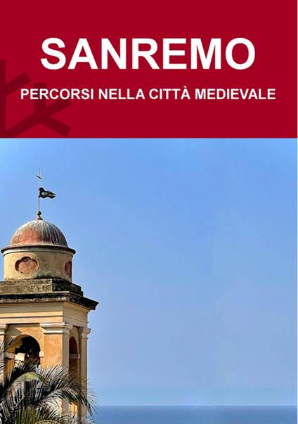 Sanremo. Percorsi nella città medievale - Matteo Moraglia,Martina Borghi - copertina