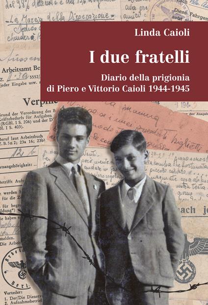 I due fratelli. Diario della prigionia di Piero e Vittorio Caioli 1944-1945 - Linda Caioli - copertina