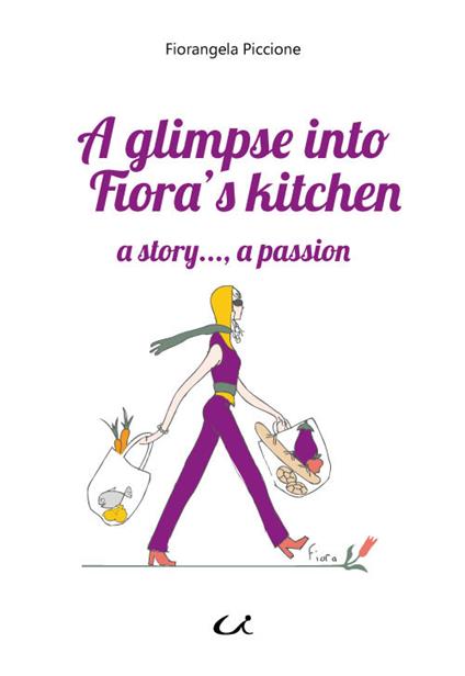 A glimpse into Fiora's kitchen. a story..., a passion - Fiorangela Piccione - copertina