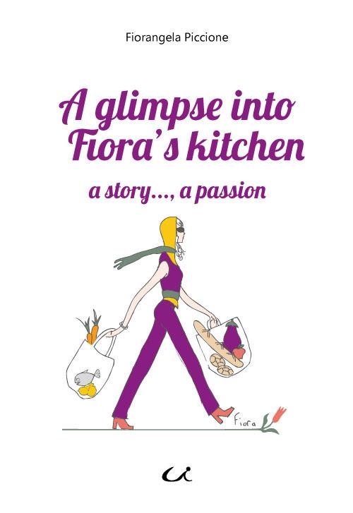 A glimpse into Fiora's kitchen. a story..., a passion - Fiorangela Piccione - copertina