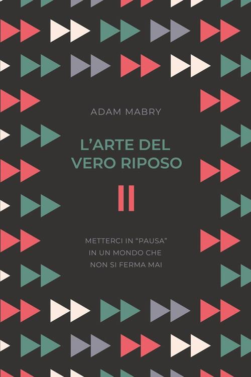 L' arte del vero riposo. Metterci in «pausa» in un mondo che non si ferma mai - Adam Mabry - copertina