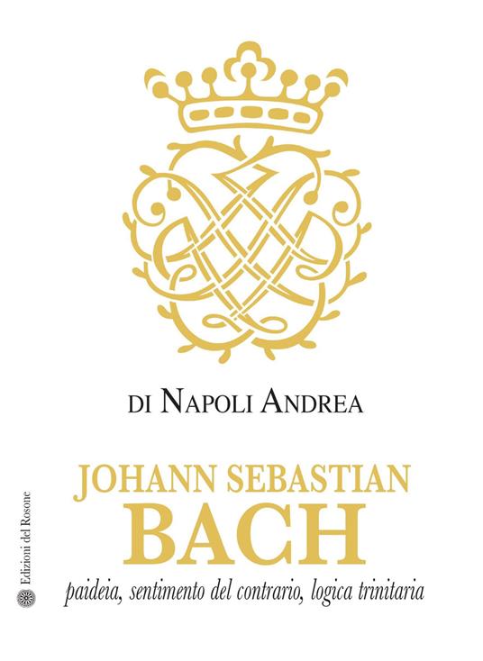 Johann Sebastian Bach. Paideia, sentimento del contrario, logica trinitaria - Andrea Di Napoli - copertina