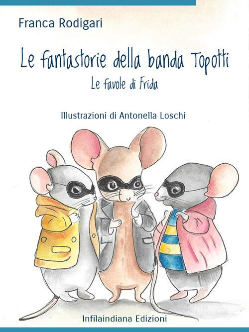 Le fantastorie della banda Topotti. Le favole di Frida. Ediz. illustrata - Franca Rodigari - copertina
