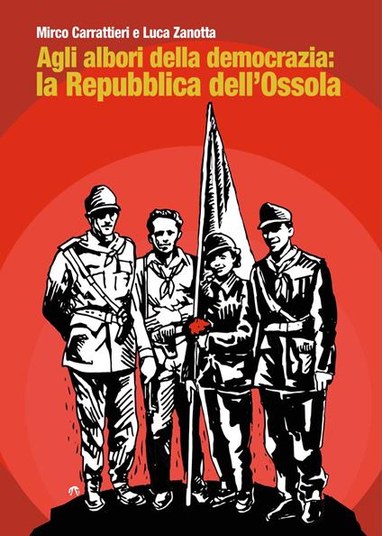 Agli albori della democrazia: la Repubblica dell’Ossola - Mirco Carrattieri,Luca Zanotta - copertina