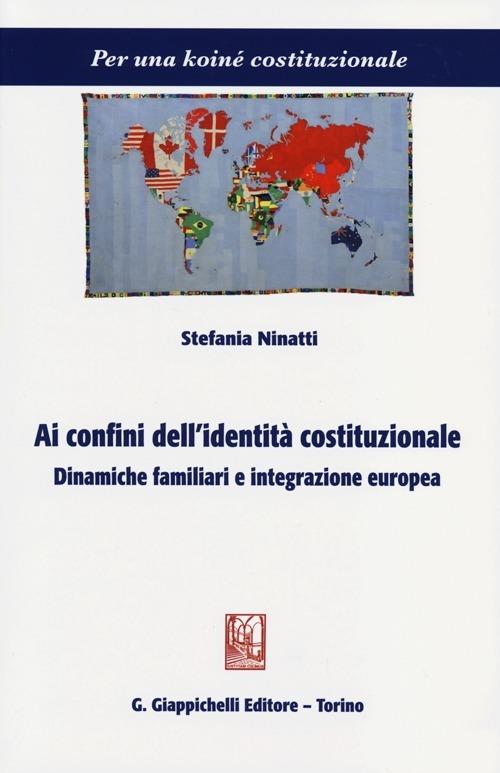 Ai confini dell'identità costituzionale. Dinamiche familiari e integrazione europea - Stefania Ninatti - copertina