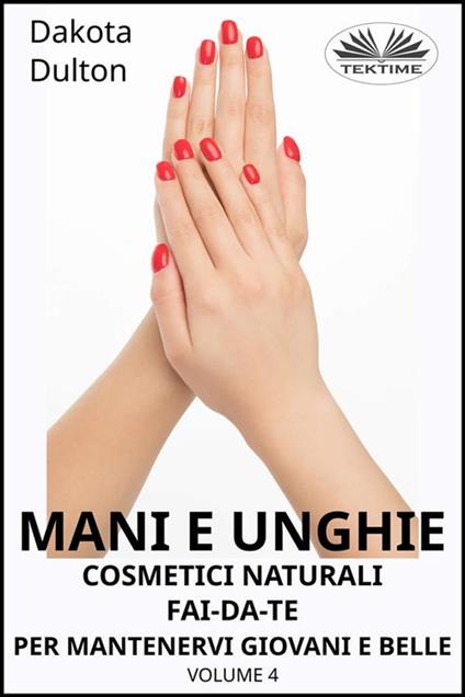 Cosmetici naturali fai da te per preservare la tua bellezza e giovinezza. Vol. 4 - Dakota Dulton,Irene Berri - ebook