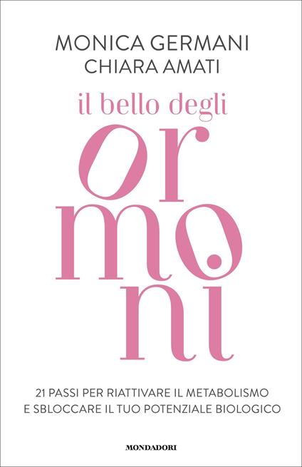 Il bello degli ormoni. 21 passi per riattivare il tuo metabolismo e sbloccare il tuo potenziale biologico - Chiara Amati,Monica Germani - ebook