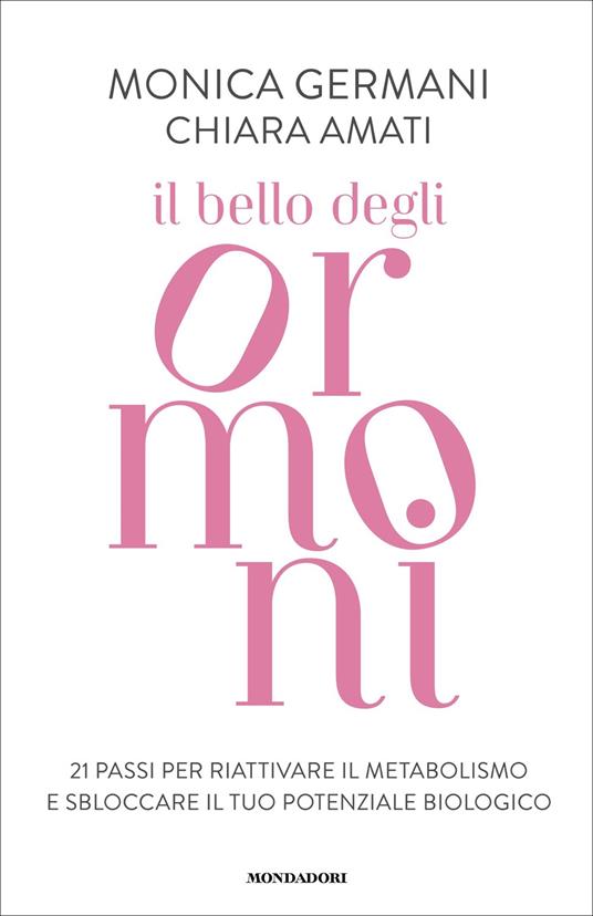 Il bello degli ormoni. 21 passi per riattivare il tuo metabolismo e sbloccare il tuo potenziale biologico - Chiara Amati,Monica Germani - ebook