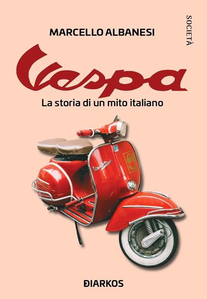 Vespa. La storia di un mito italiano - Marcello Albanesi - copertina
