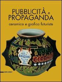 Pubblicità e propaganda. Ceramica e grafica futuriste. Catalogo della mostra. Ediz. illustrata - copertina