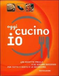 Oggi cucino io. 400 ricette facili e di sicuro successo per tutti i gusti e le occasioni - copertina