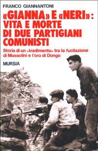 «Gianna» e «Neri»: vita e morte di due partigiani comunisti. Storia di un «tradimento» tra la fucilazione di Mussolini e l'oro di Dongo - Franco Giannantoni - copertina