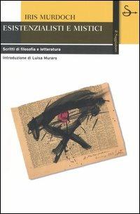 Esistenzialisti e mistici. Scritti di filosofia e letteratura - Iris Murdoch - copertina