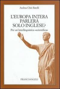 L'Europa intera parlerà solo inglese?. Per un'interlinguistica scientifica - Andrea Chiti Batelli - copertina