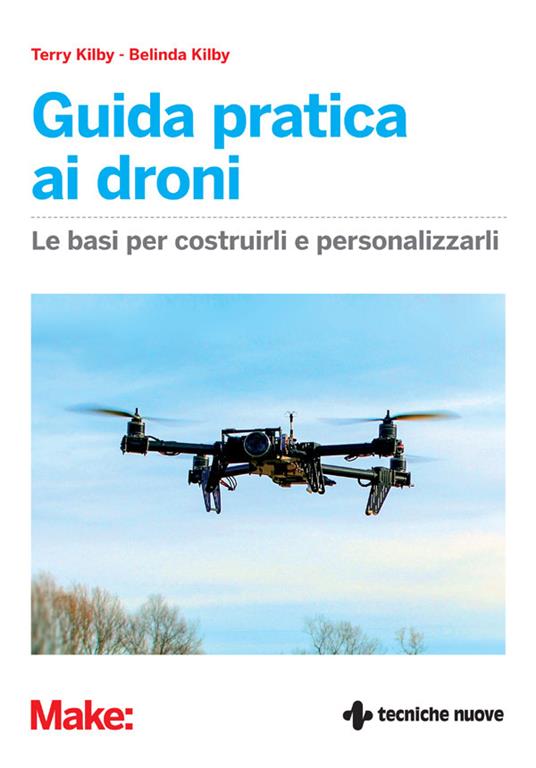 Guida pratica ai droni. Le basi per costruirli e personalizzarli - Belinda Kilby,Terry Kilby,B. Sansone - ebook