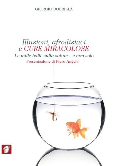 Illusioni, afrodisiaci e cure miracolose. Le mille balle sulla salute... e non solo - Giorgio Dobrilla - copertina