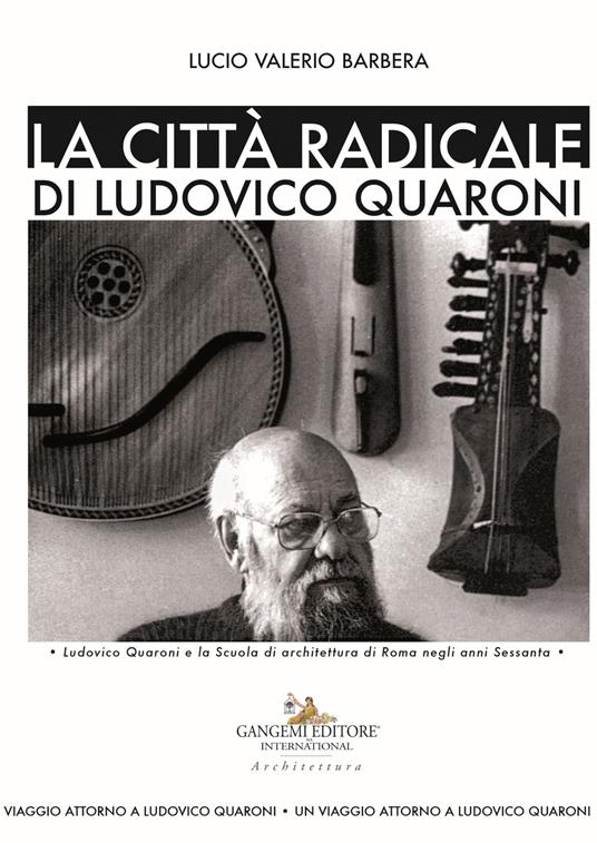 La città radicale di Ludovico Quaroni. Ludovico Quaroni e la Scuola di architettura di Roma negli anni Sessanta - Lucio Valerio Barbera - copertina