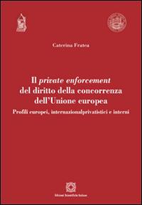 Il private enforcement del diritto della concorrenza dell'Unione europea - Caterina Fratea - copertina
