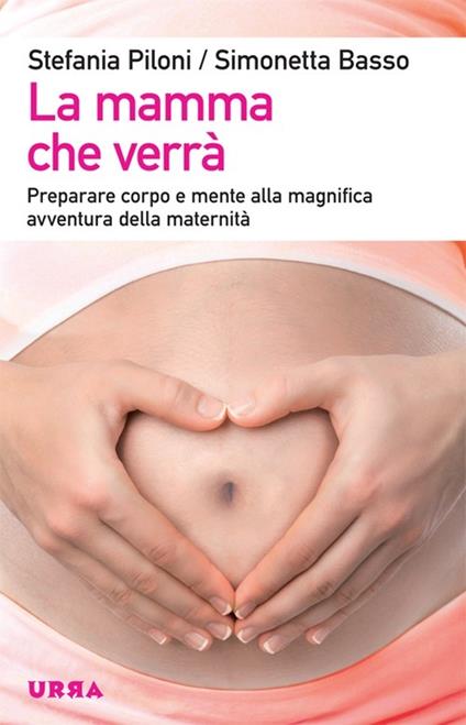 La mamma che verrà. Preparare corpo e mente alla magnifica avventura della maternità - Stefania Piloni,Simonetta Basso - copertina