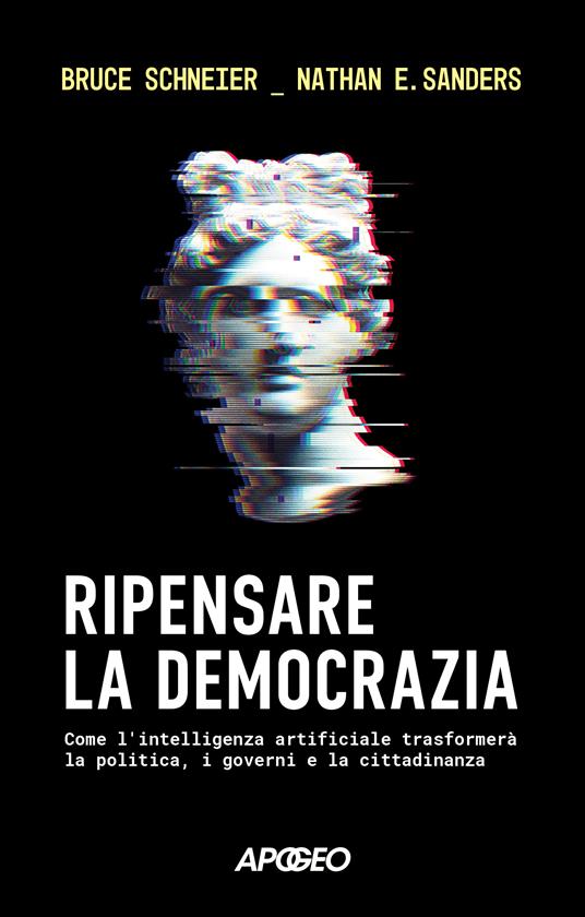 Ripensare la democrazia. Come l'intelligenza artificiale trasformerà la politica, i governi e la cittadinanza - Bruce Schneier,Nathan E. Sanders - copertina
