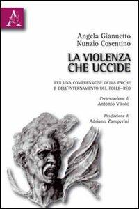 La violenza che uccide. Per una comprensione della psiche e dell'internamento del folle-reo - Angela Giannetto,Nunzio Cosentino - copertina