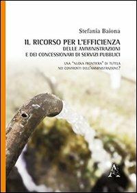 Il ricorso per l'efficienza delle amministrazioni e dei concessionari di servizi pubblici - Stefania Baiona - copertina