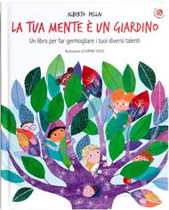 La tua mente è un giardino. Un libro per far germogliare i tuoi diversi talenti. Ediz. a colori