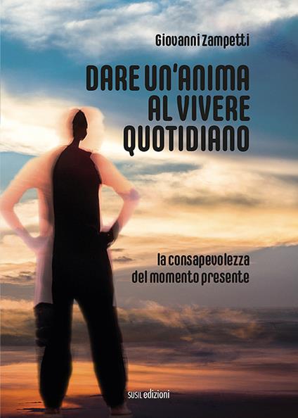 Dare un'anima al vivere quotidiano. La consapevolezza del momento presente - Giovanni Zampetti - copertina