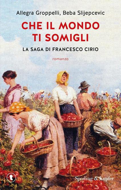 Che il mondo ti somigli. La saga di Francesco Cirio - Allegra Groppelli,Beba Slijepcevic - copertina