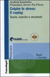 Colpire lo stress: il coping. Teorie, ricerche, strumenti - Andrea Laudadio,Francisco J. Fiz Perez - copertina