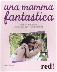 Una mamma fantastica. Tanti modi divertenti per giocare con il vostro bambino. Ediz. illustrata - Vicky Lansky - copertina