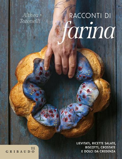 Racconti di farina. Lievitati, ricette salate, biscotti, crostate e dolci da credenza - Althea Totonelli - copertina