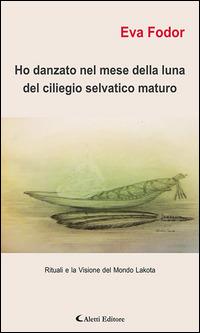 Ho danzato nel mese della luna del ciliegio selvatico maturo. Rituali e la visione del mondo Lakota - Eva Fodor Tedeschi - ebook